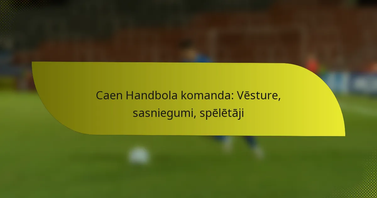 Caen Handbola komanda: Vēsture, sasniegumi, spēlētāji