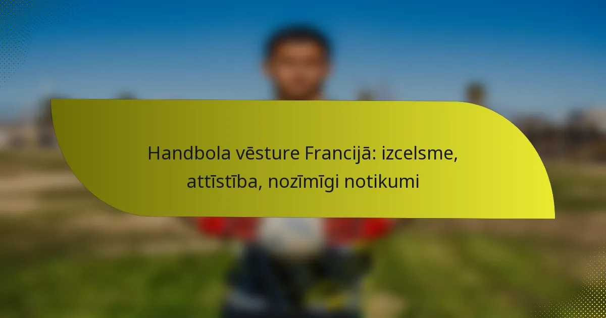Handbola vēsture Francijā: izcelsme, attīstība, nozīmīgi notikumi