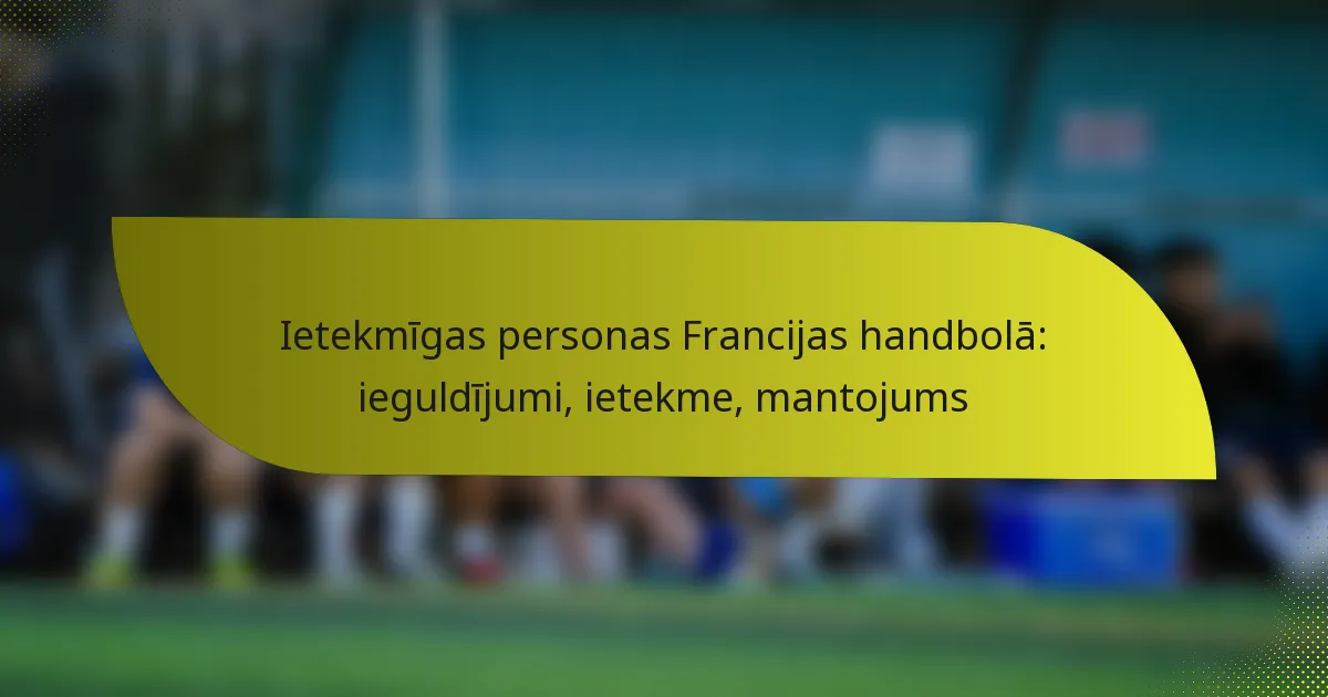 Ietekmīgas personas Francijas handbolā: ieguldījumi, ietekme, mantojums