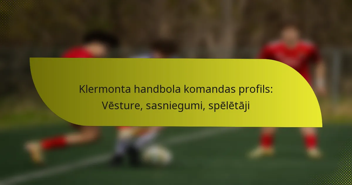 Klermonta handbola komandas profils: Vēsture, sasniegumi, spēlētāji