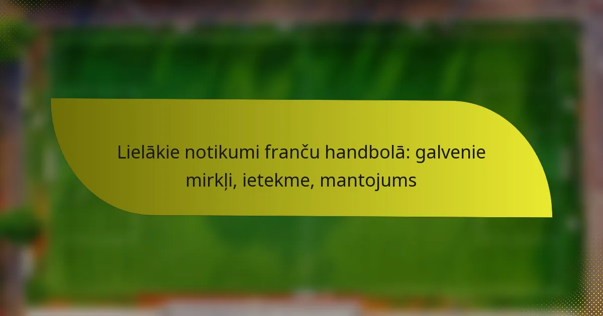 Lielākie notikumi franču handbolā: galvenie mirkļi, ietekme, mantojums