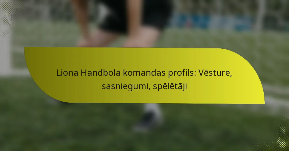 Liona Handbola komandas profils: Vēsture, sasniegumi, spēlētāji