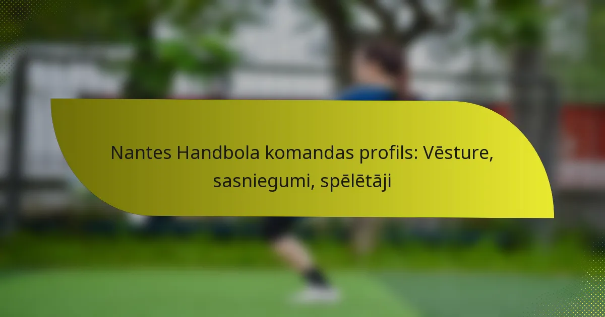 Nantes Handbola komandas profils: Vēsture, sasniegumi, spēlētāji