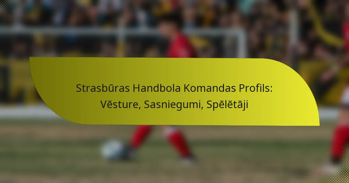 Strasbūras Handbola Komandas Profils: Vēsture, Sasniegumi, Spēlētāji
