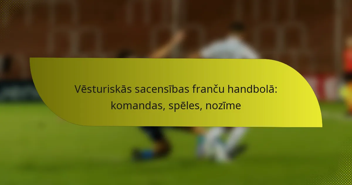 Vēsturiskās sacensības franču handbolā: komandas, spēles, nozīme