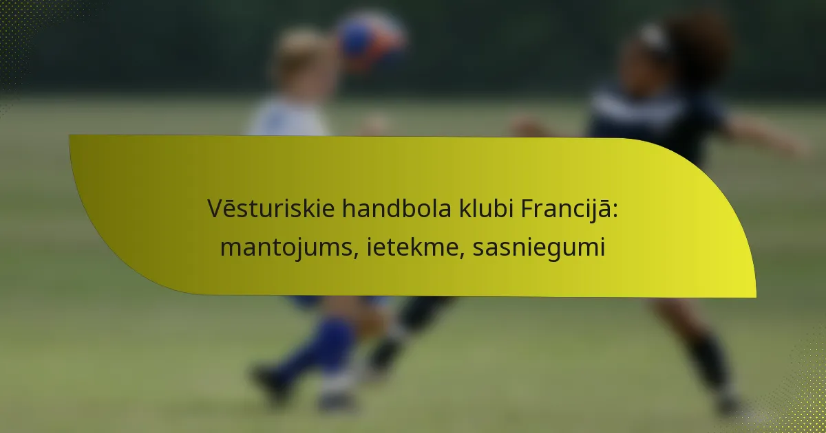 Vēsturiskie handbola klubi Francijā: mantojums, ietekme, sasniegumi