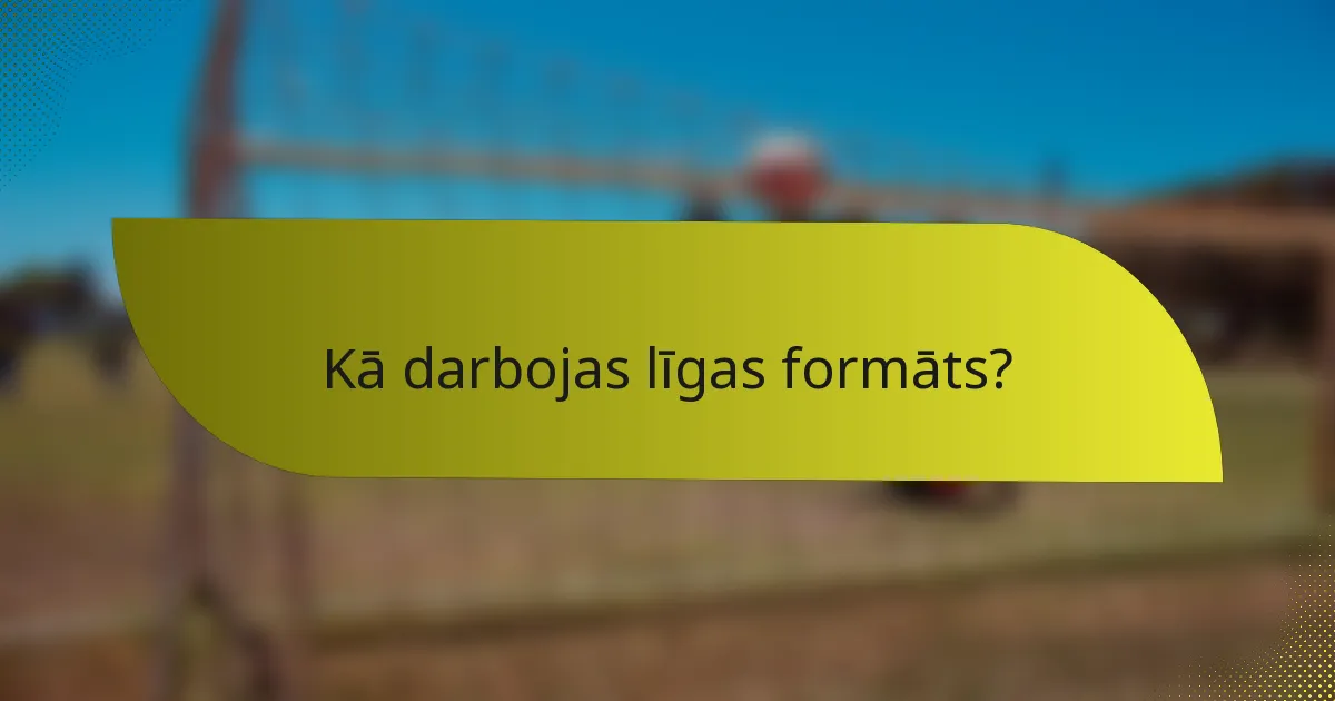 Kā darbojas līgas formāts?