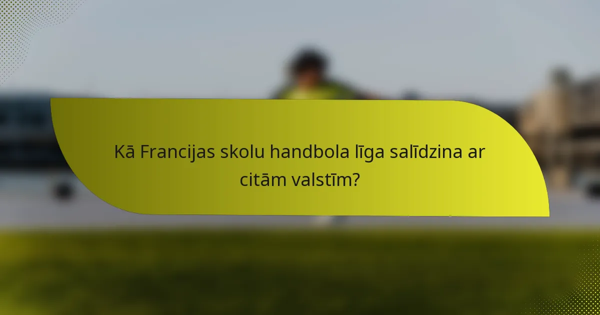 Kā Francijas skolu handbola līga salīdzina ar citām valstīm?