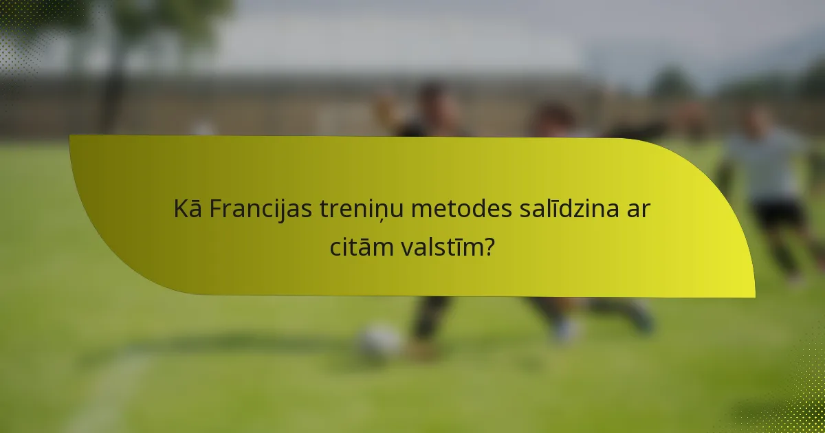 Kā Francijas treniņu metodes salīdzina ar citām valstīm?