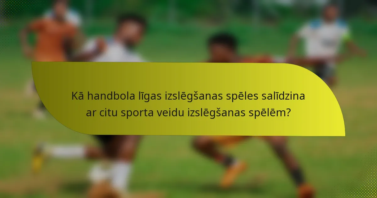 Kā handbola līgas izslēgšanas spēles salīdzina ar citu sporta veidu izslēgšanas spēlēm?