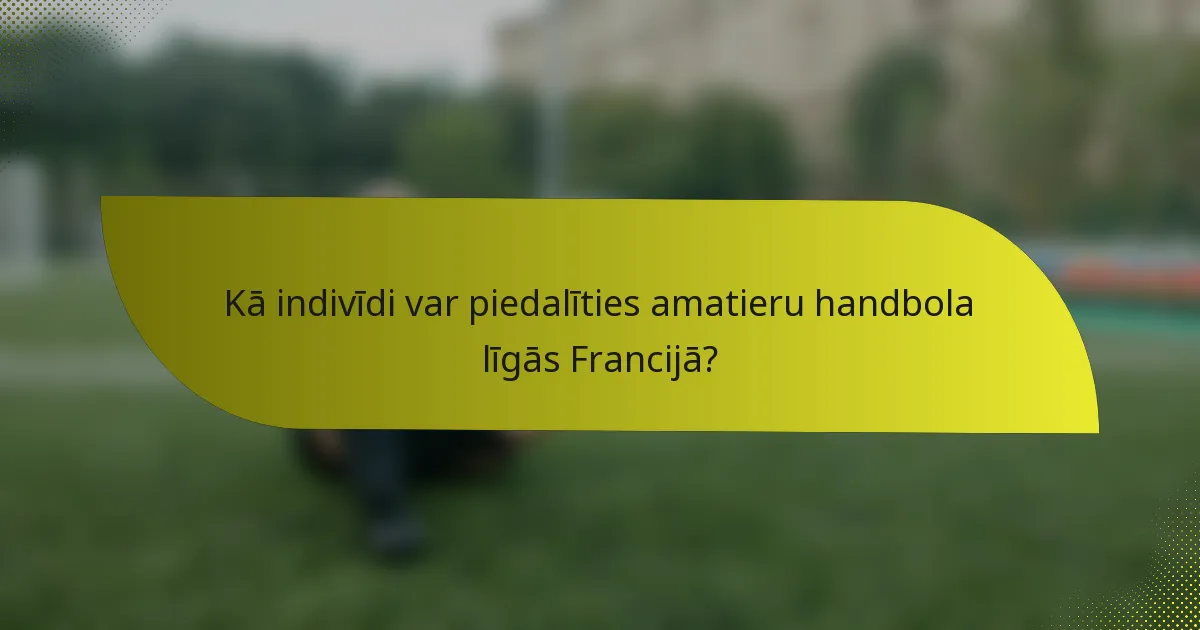 Kā indivīdi var piedalīties amatieru handbola līgās Francijā?