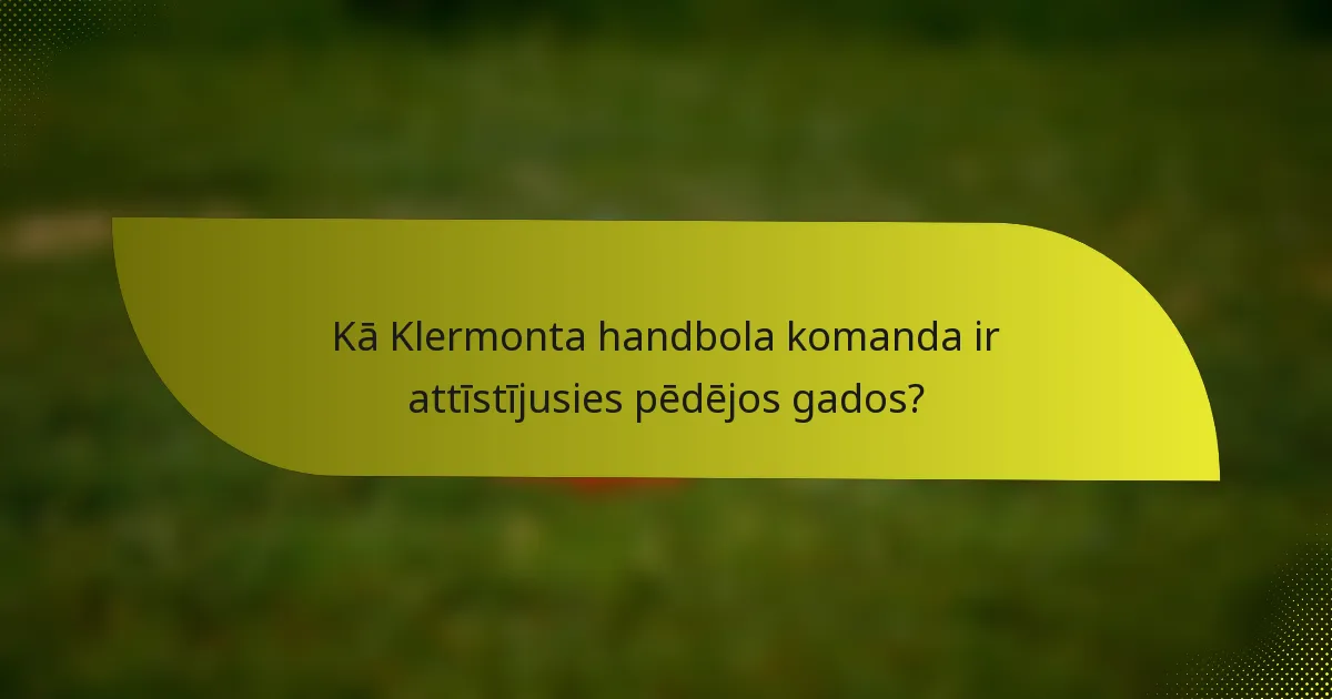 Kā Klermonta handbola komanda ir attīstījusies pēdējos gados?