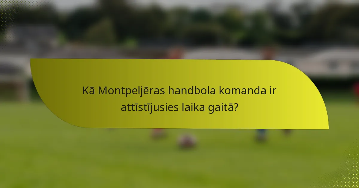 Kā Montpeljēras handbola komanda ir attīstījusies laika gaitā?