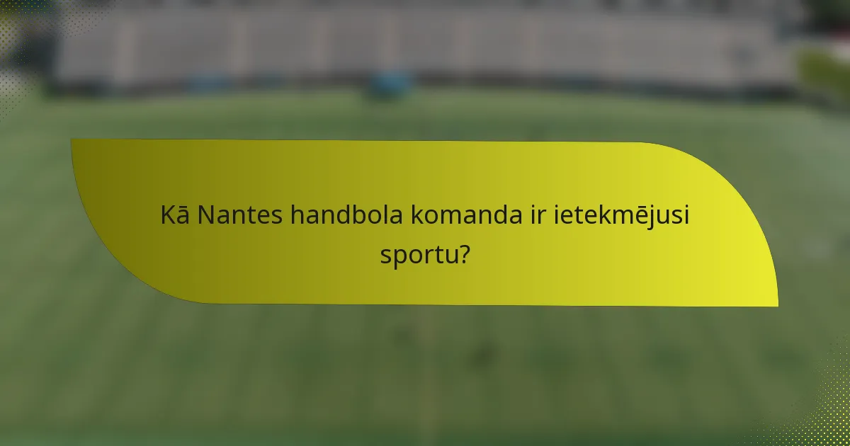 Kā Nantes handbola komanda ir ietekmējusi sportu?