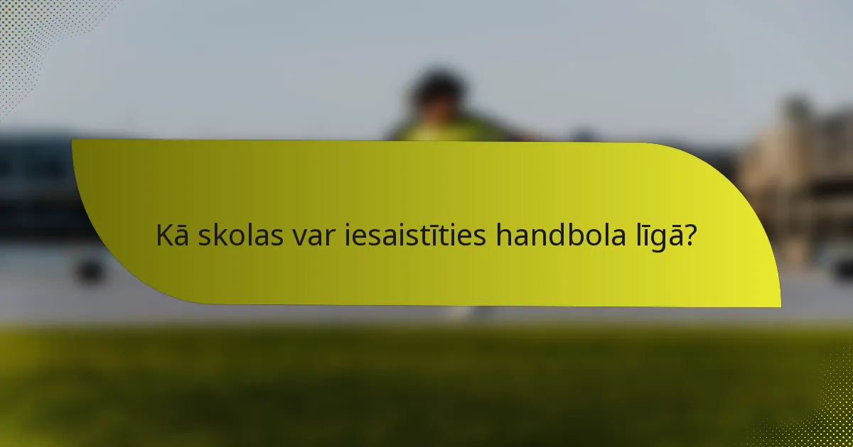 Kā skolas var iesaistīties handbola līgā?