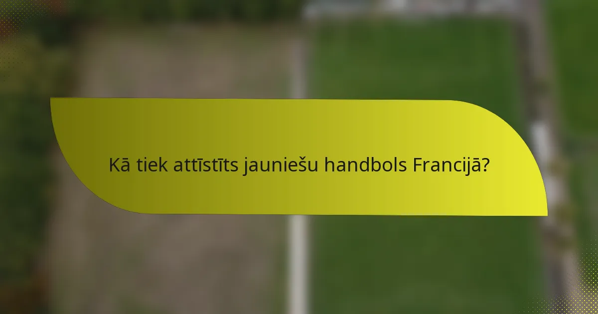 Kā tiek attīstīts jauniešu handbols Francijā?