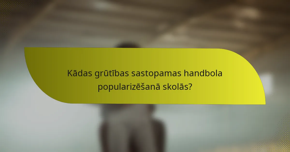 Kādas grūtības sastopamas handbola popularizēšanā skolās?