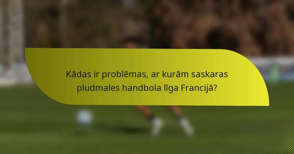 Kādas ir problēmas, ar kurām saskaras pludmales handbola līga Francijā?