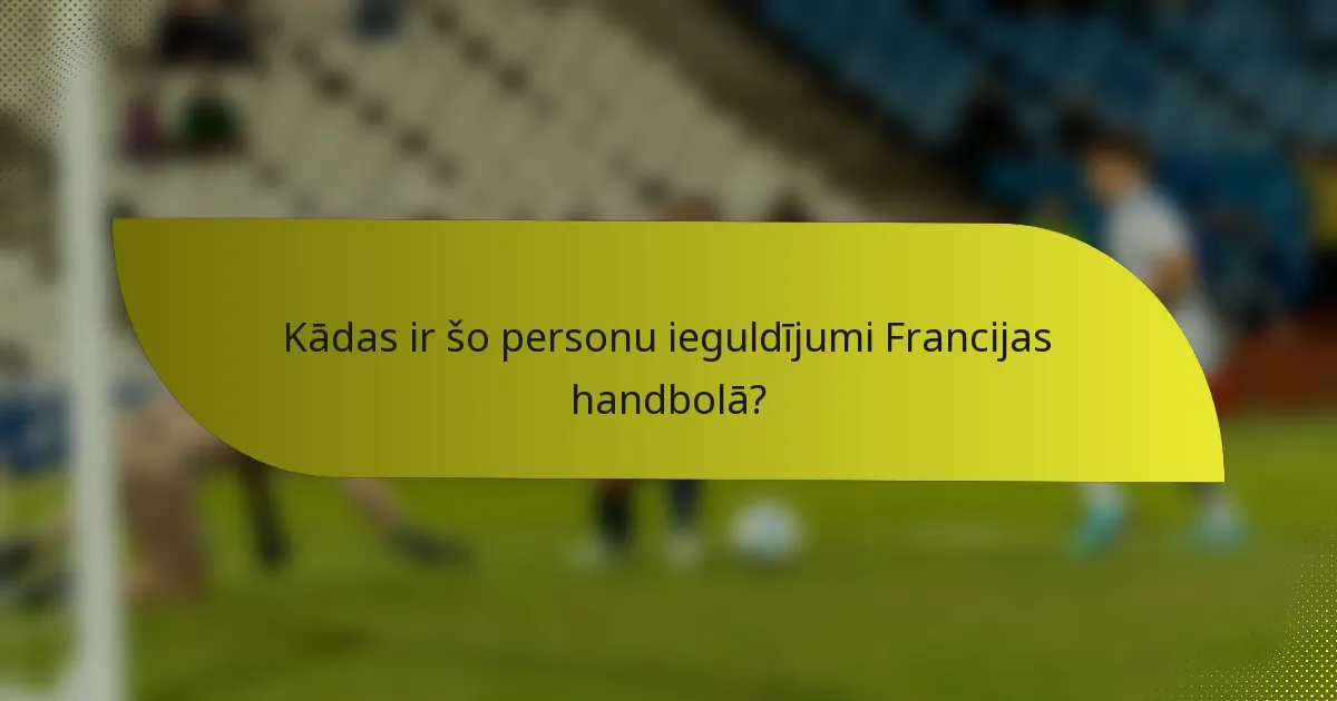 Kādas ir šo personu ieguldījumi Francijas handbolā?