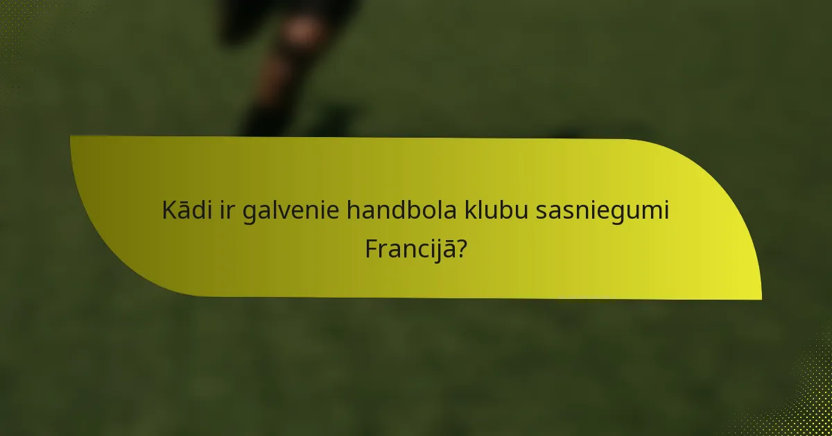 Kādi ir galvenie handbola klubu sasniegumi Francijā?