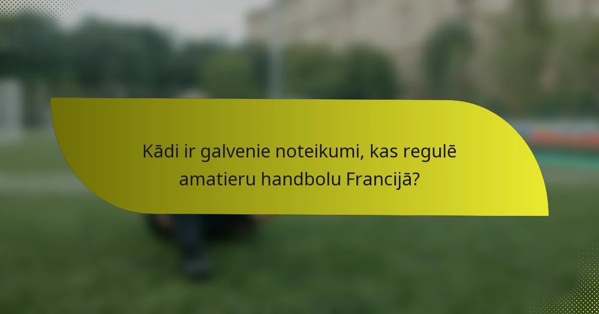 Kādi ir galvenie noteikumi, kas regulē amatieru handbolu Francijā?
