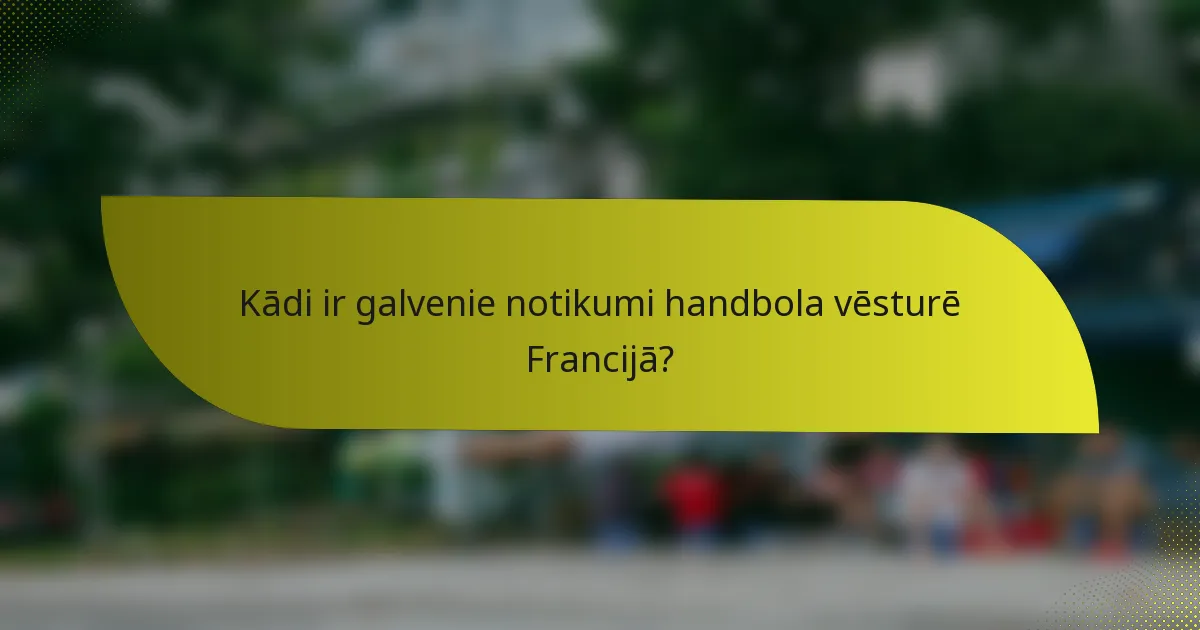 Kādi ir galvenie notikumi handbola vēsturē Francijā?
