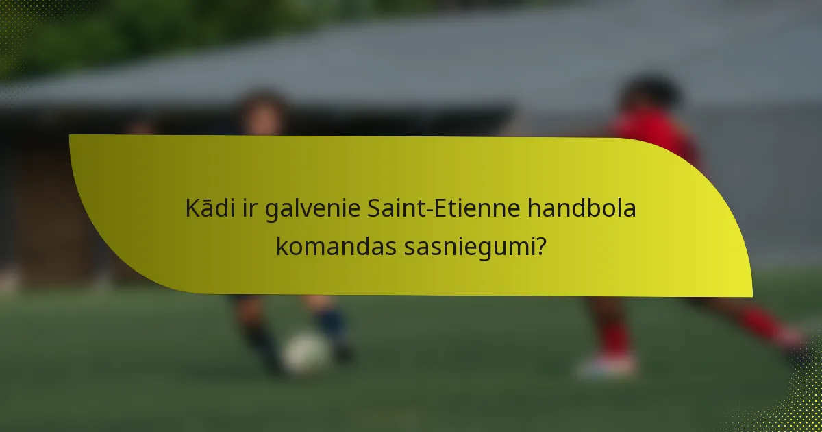 Kādi ir galvenie Saint-Etienne handbola komandas sasniegumi?