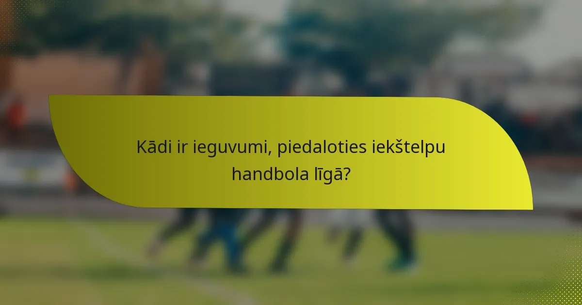 Kādi ir ieguvumi, piedaloties iekštelpu handbola līgā?