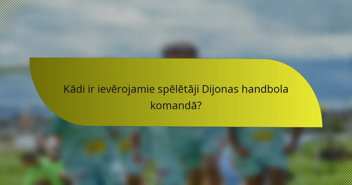 Kādi ir ievērojamie spēlētāji Dijonas handbola komandā?