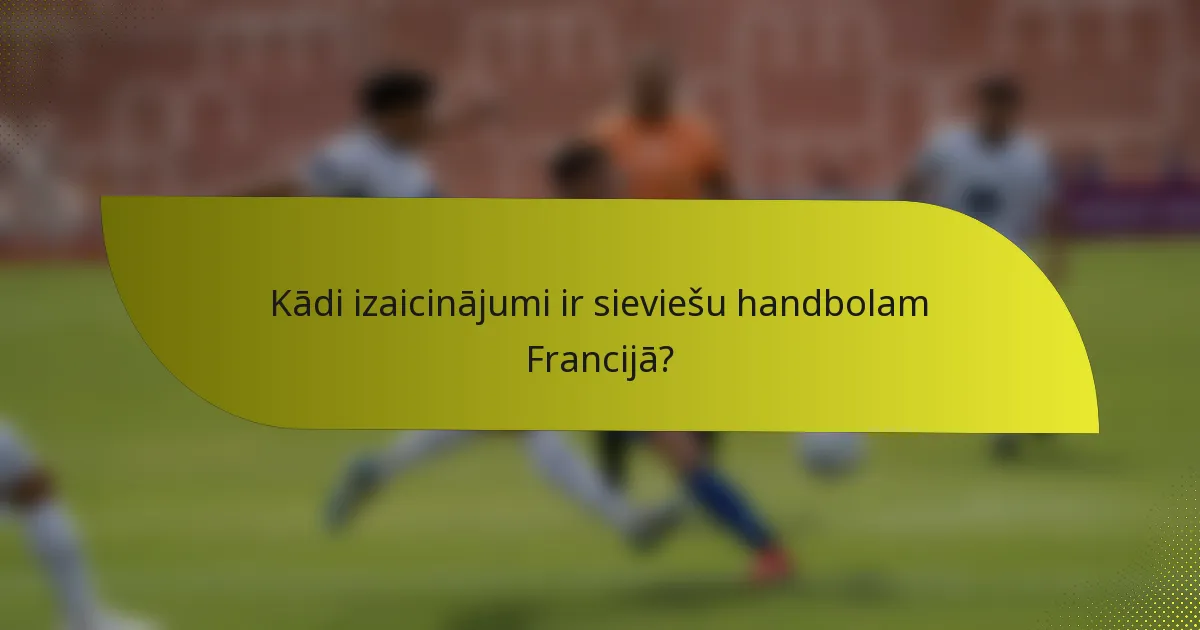 Kādi izaicinājumi ir sieviešu handbolam Francijā?