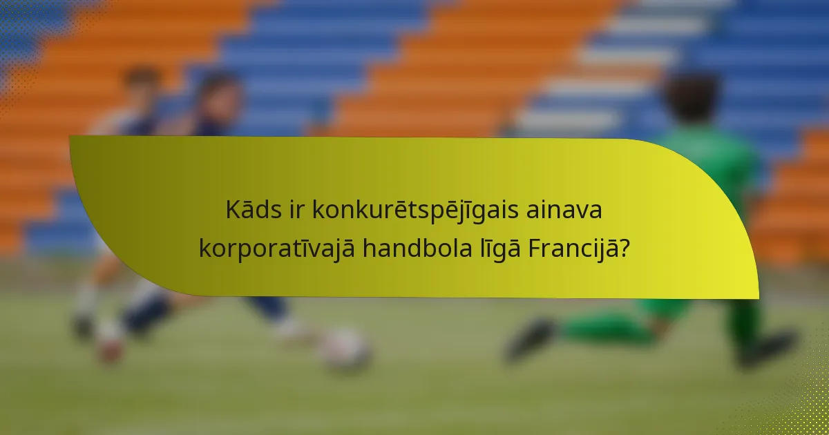Kāds ir konkurētspējīgais ainava korporatīvajā handbola līgā Francijā?