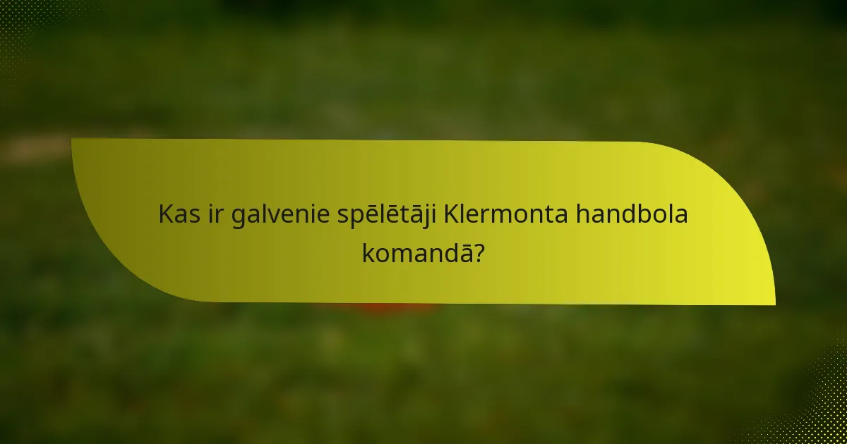 Kas ir galvenie spēlētāji Klermonta handbola komandā?