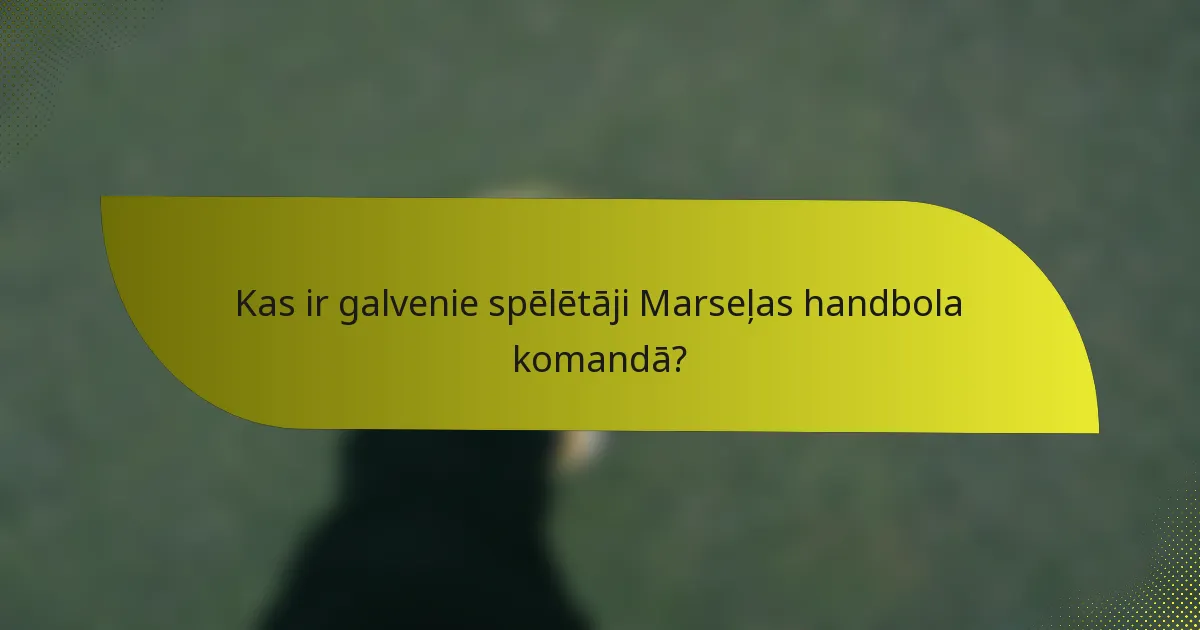Kas ir galvenie spēlētāji Marseļas handbola komandā?