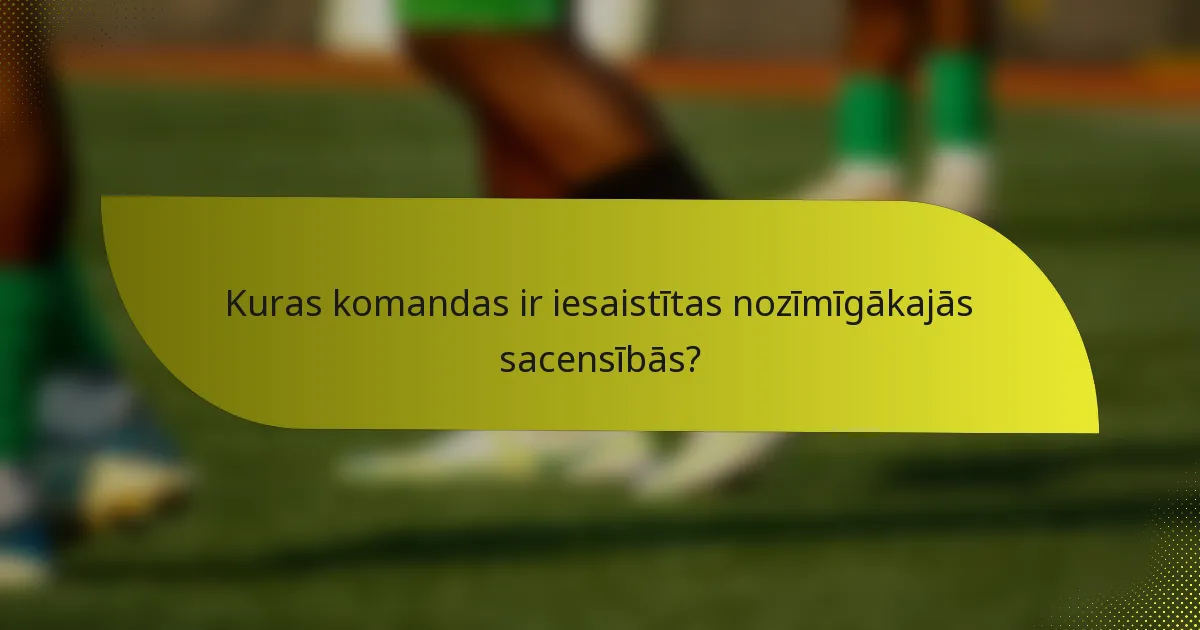 Kuras komandas ir iesaistītas nozīmīgākajās sacensībās?