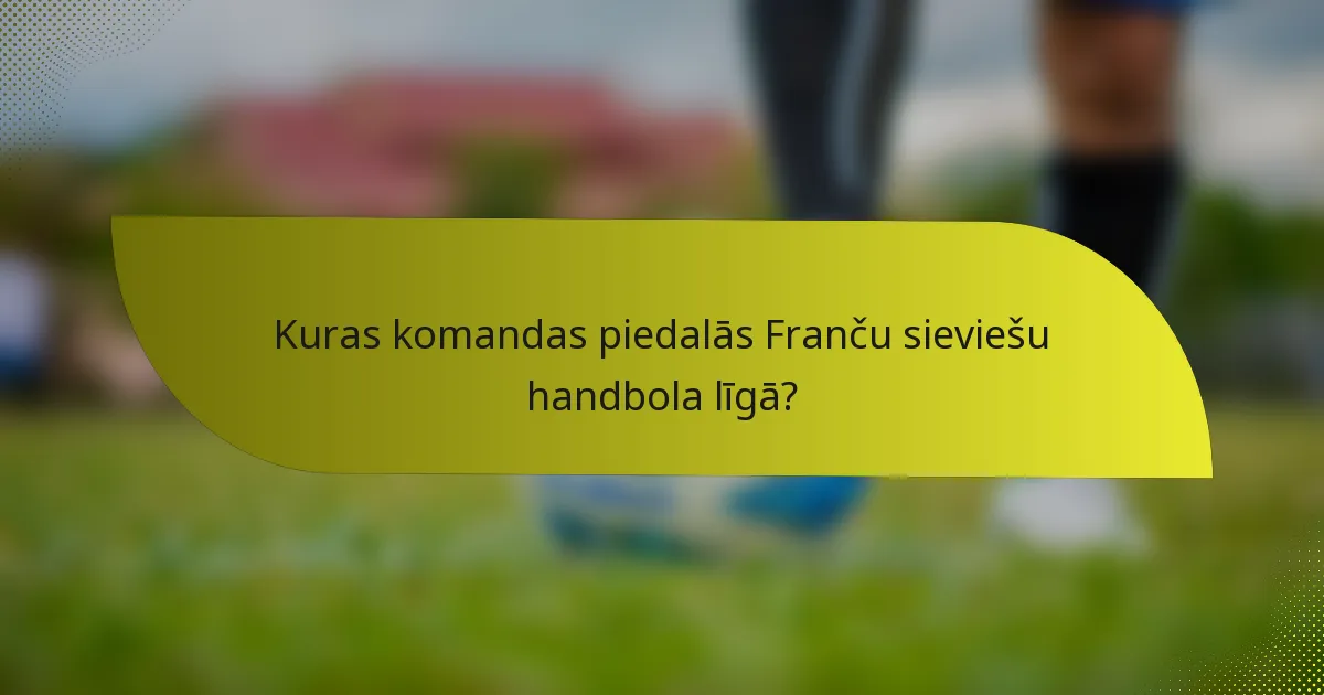 Kuras komandas piedalās Franču sieviešu handbola līgā?