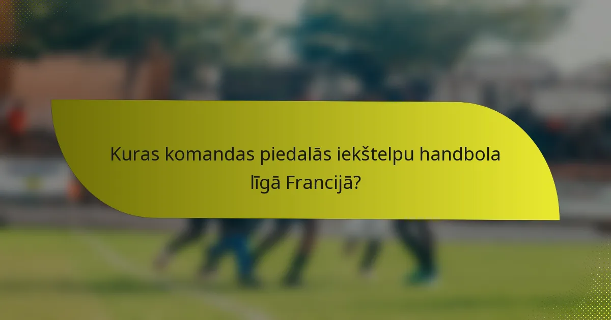 Kuras komandas piedalās iekštelpu handbola līgā Francijā?