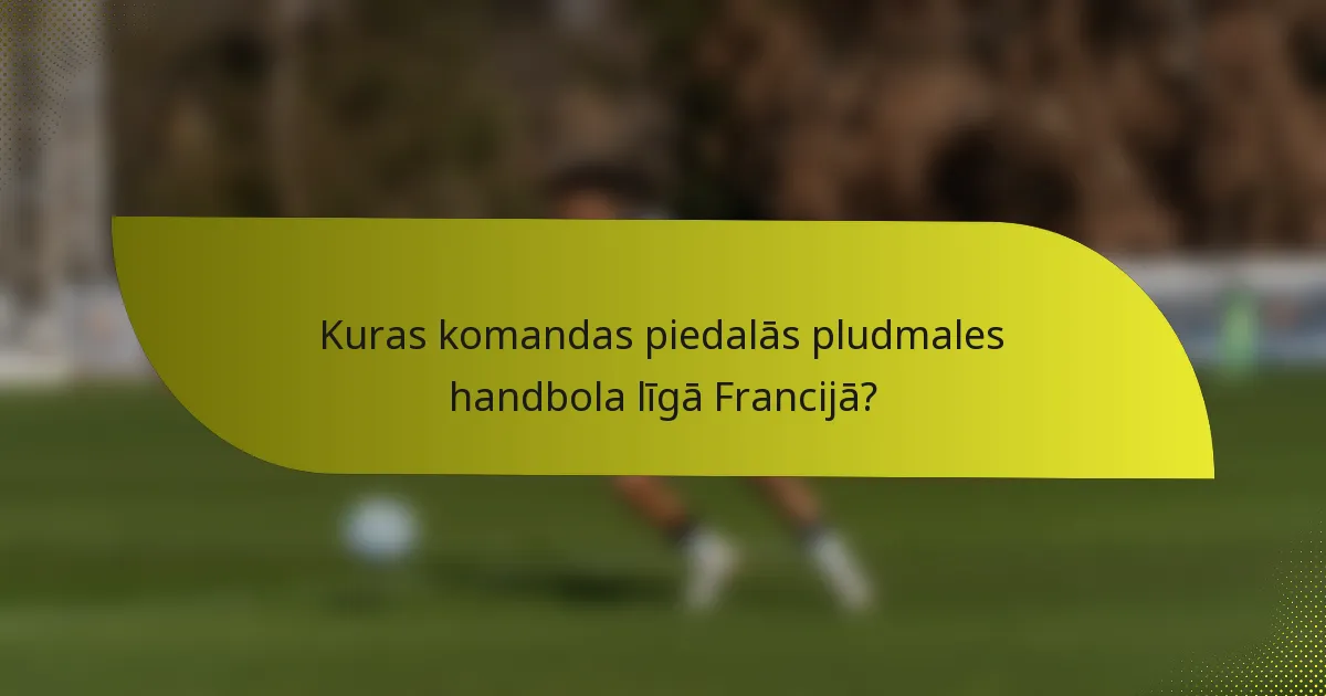 Kuras komandas piedalās pludmales handbola līgā Francijā?