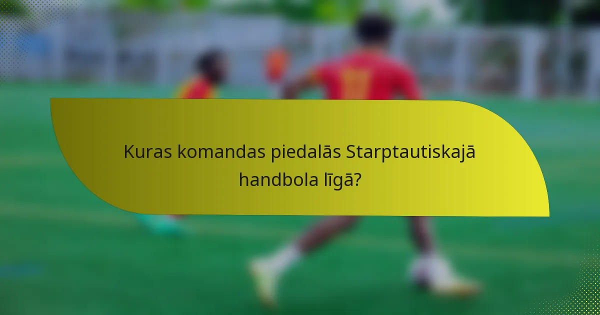 Kuras komandas piedalās Starptautiskajā handbola līgā?