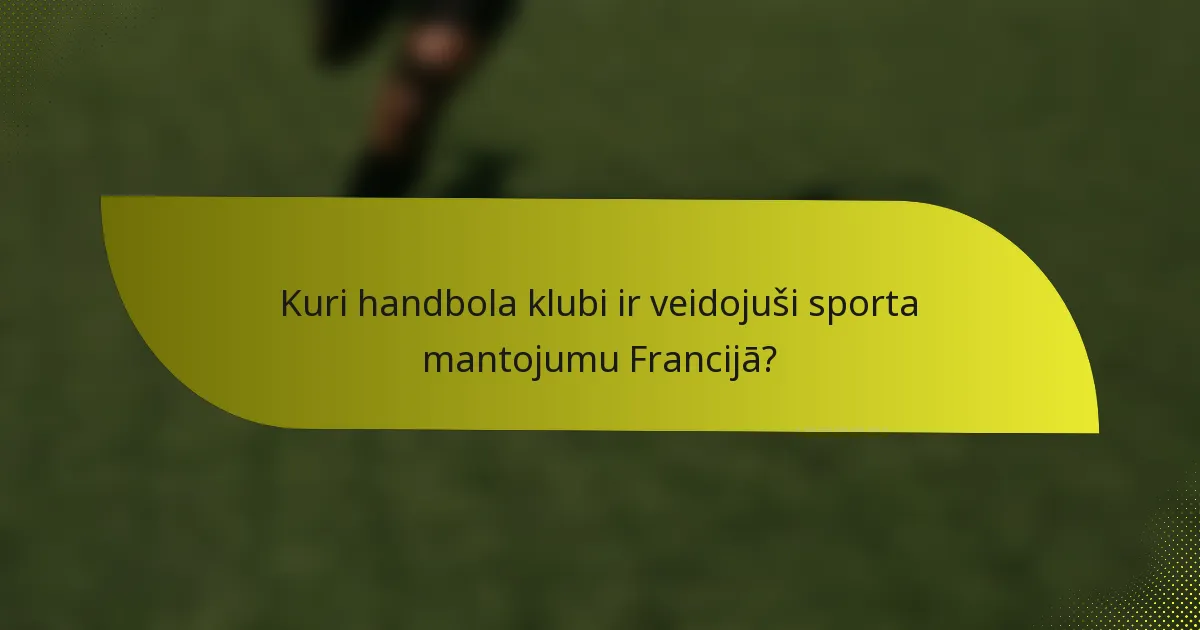 Kuri handbola klubi ir veidojuši sporta mantojumu Francijā?