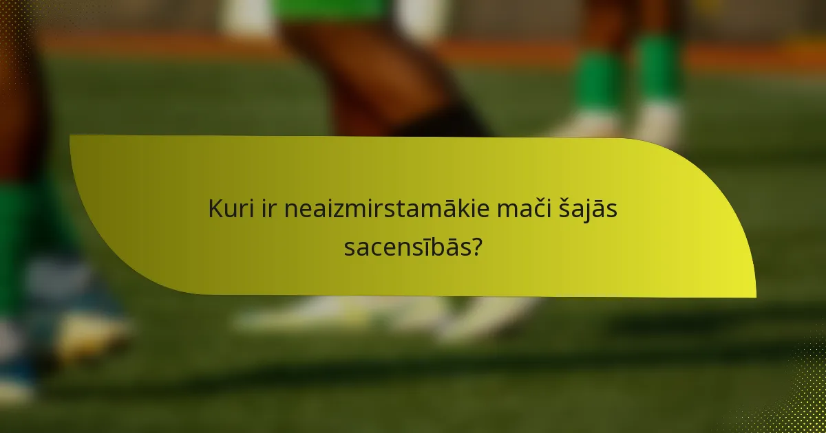 Kuri ir neaizmirstamākie mači šajās sacensībās?